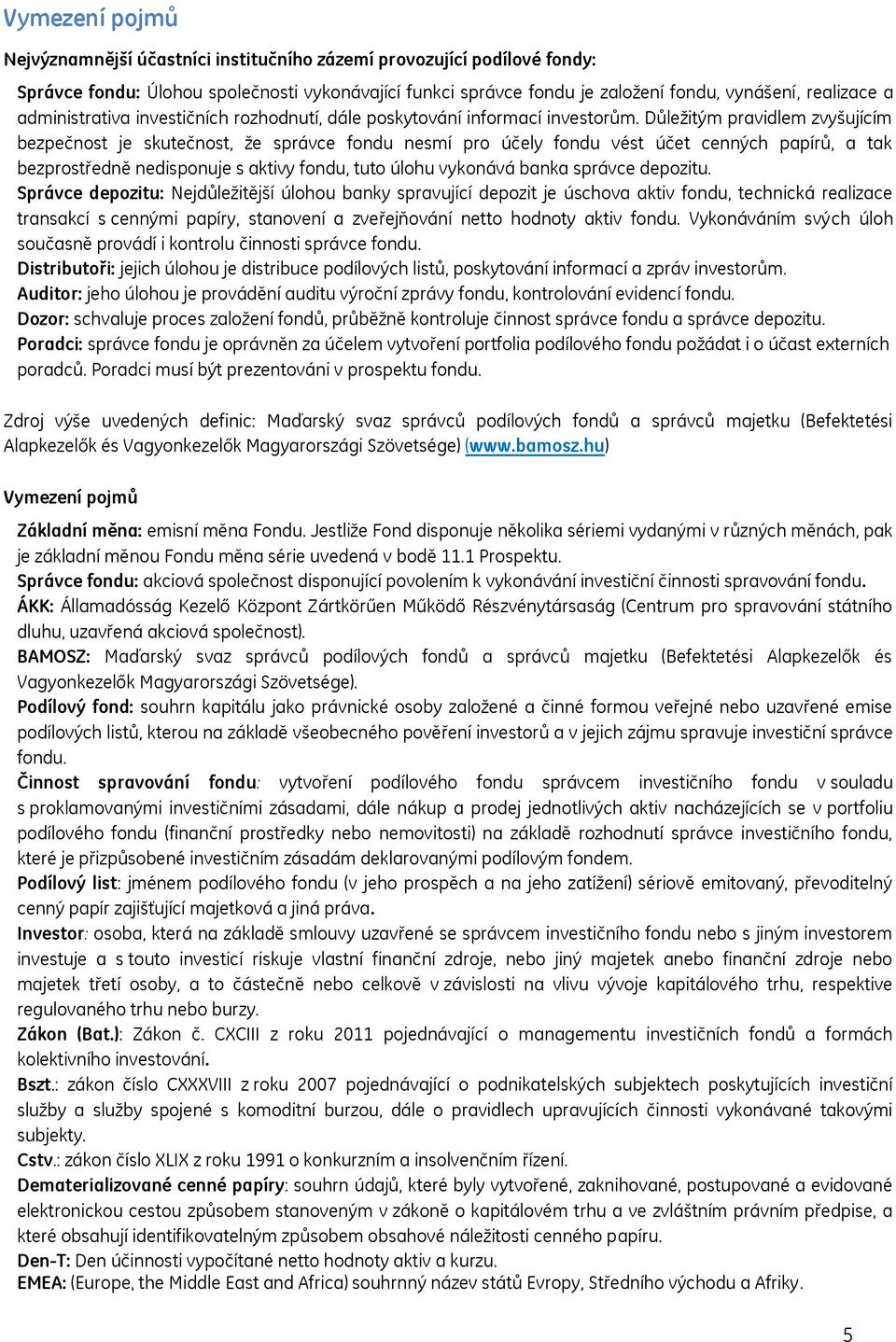 Důleţitým pravidlem zvyšujícím bezpečnost je skutečnost, ţe správce fondu nesmí pro účely fondu vést účet cenných papírů, a tak bezprostředně nedisponuje s aktivy fondu, tuto úlohu vykonává banka