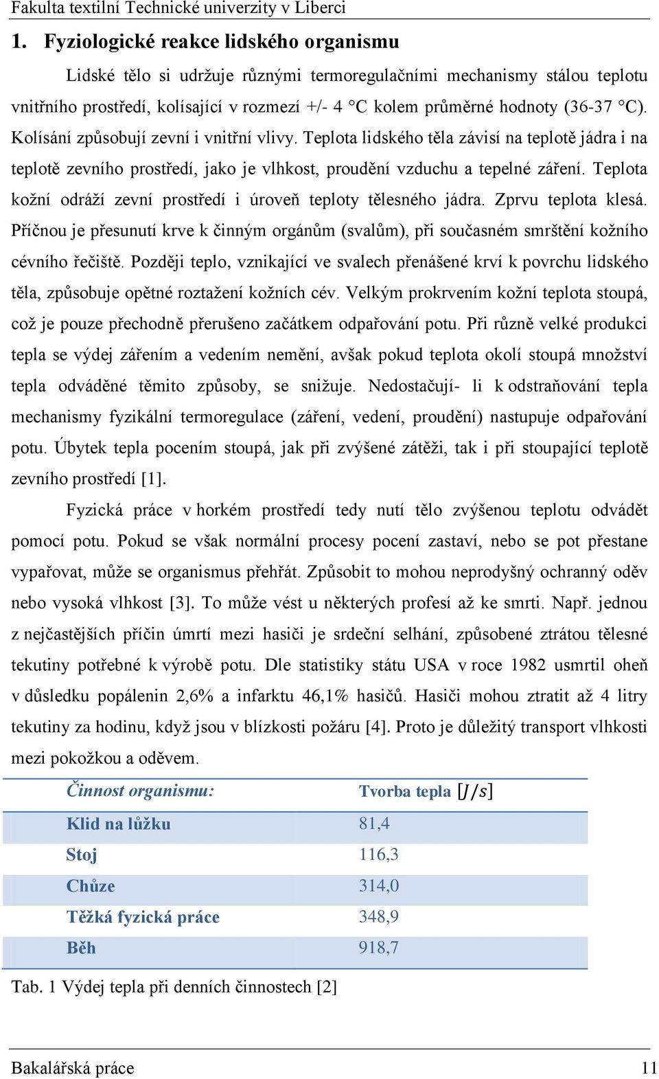 Teplota koţní odráţí zevní prostředí i úroveň teploty tělesného jádra. Zprvu teplota klesá. Příčnou je přesunutí krve k činným orgánům (svalům), při současném smrštění koţního cévního řečiště.
