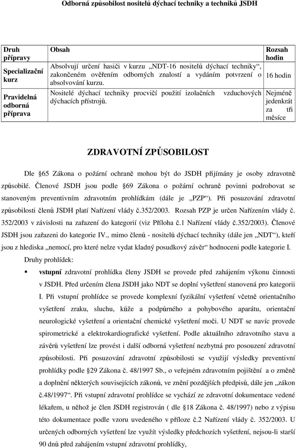 vzduchových Rozsah hodin 16 hodin Nejméně jedenkrát za tři měsíce ZDRAVOTNÍ ZPŮSOBILOST Dle 65 Zákona o požární ochraně mohou být do JSDH přijímány je osoby zdravotně způsobilé.