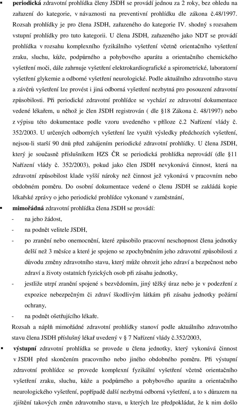 U člena JSDH, zařazeného jako NDT se provádí prohlídka v rozsahu komplexního fyzikálního vyšetření včetně orientačního vyšetření zraku, sluchu, kůže, podpůrného a pohybového aparátu a orientačního
