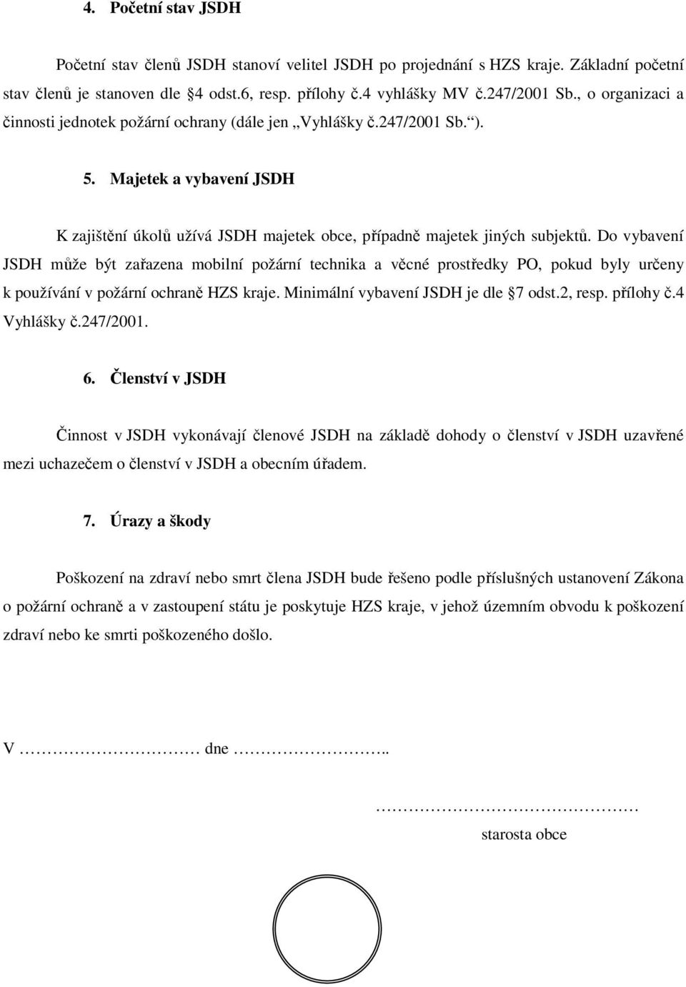 Do vybavení JSDH může být zařazena mobilní požární technika a věcné prostředky PO, pokud byly určeny k používání v požární ochraně HZS kraje. Minimální vybavení JSDH je dle 7 odst.2, resp. přílohy č.