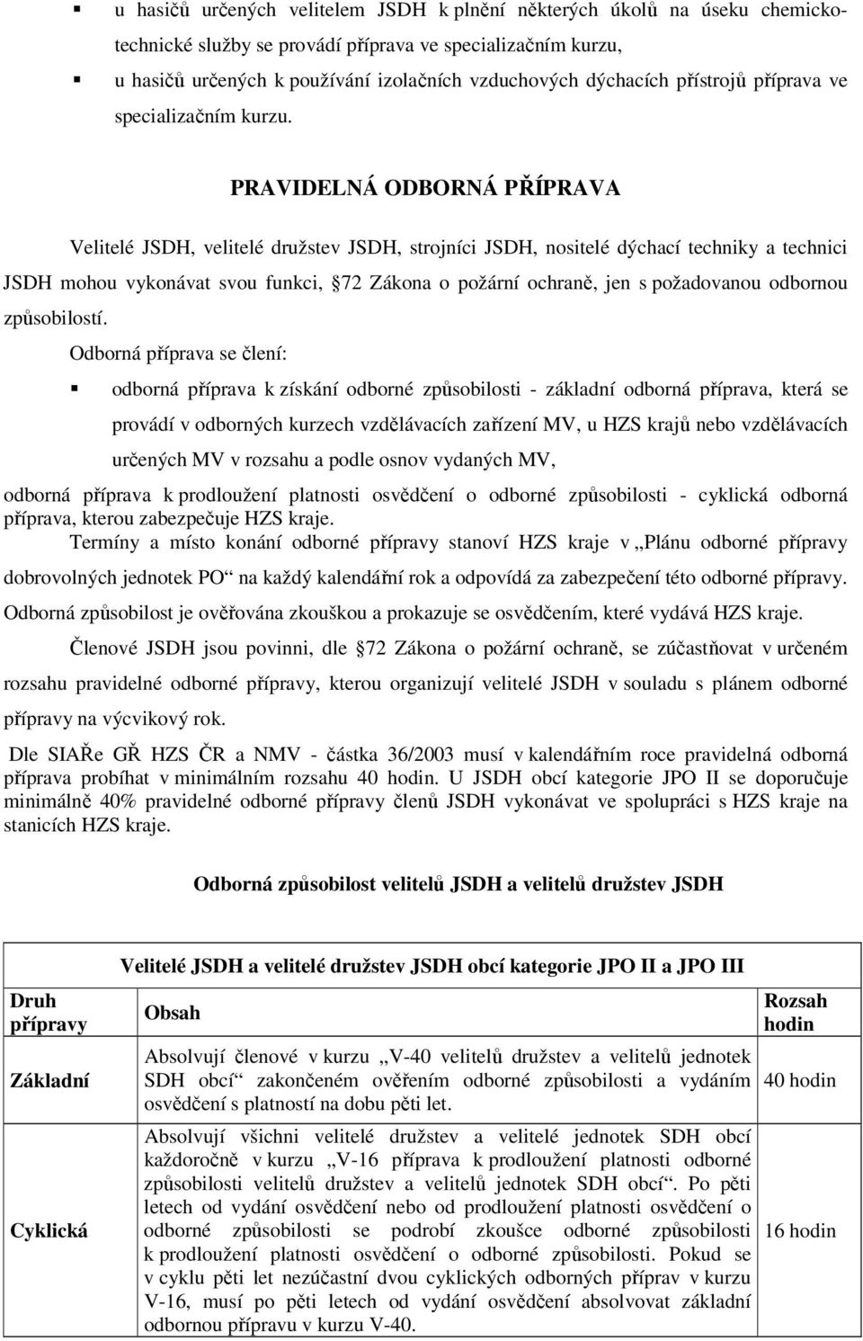 PRAVIDELNÁ ODBORNÁ PŘÍPRAVA Velitelé JSDH, velitelé družstev JSDH, strojníci JSDH, nositelé dýchací techniky a technici JSDH mohou vykonávat svou funkci, 72 Zákona o požární ochraně, jen s