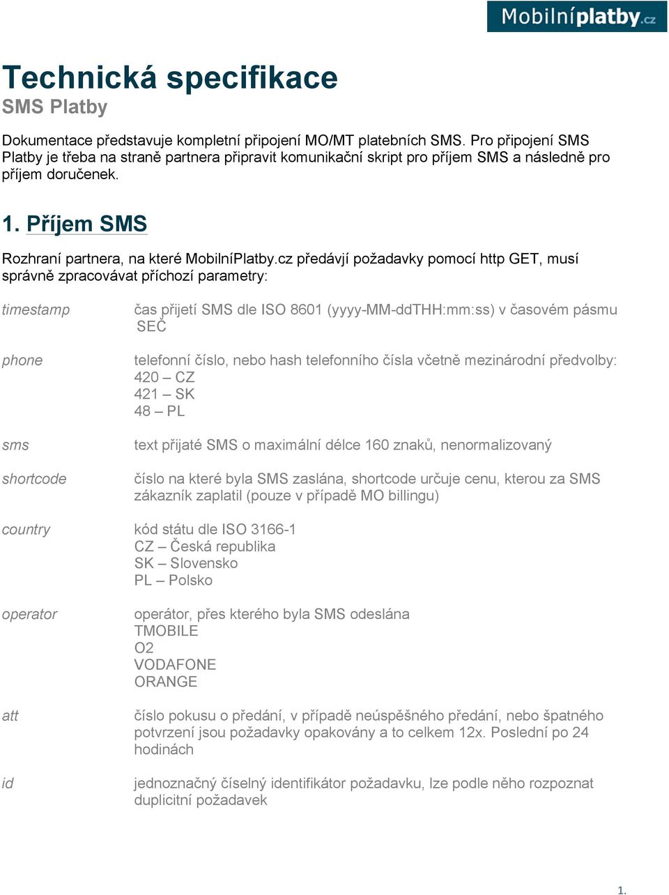 cz předávjí požadavky pomocí http GET, musí správně zpracovávat příchozí parametry: timestamp phone sms shortcode čas přijetí SMS dle ISO 8601 (yyyy-mm-ddthh:mm:ss) v časovém pásmu SEČ telefonní