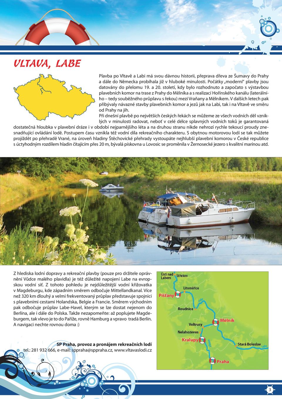 Mělníkem. V dalších letech pak přibývaly návazné stavby plavebních komor a jezů jak na Labi, tak i na Vltavě ve směru od Prahy na jih.