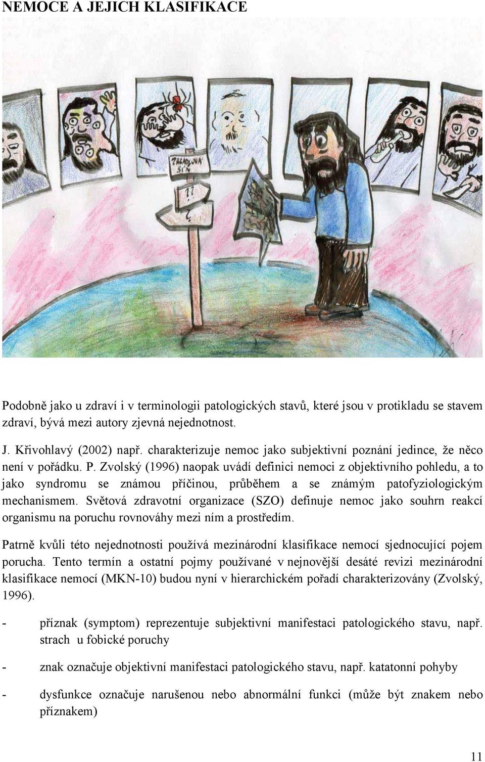 Zvolský (1996) naopak uvádí definici nemoci z objektivního pohledu, a to jako syndromu se známou příčinou, průběhem a se známým patofyziologickým mechanismem.