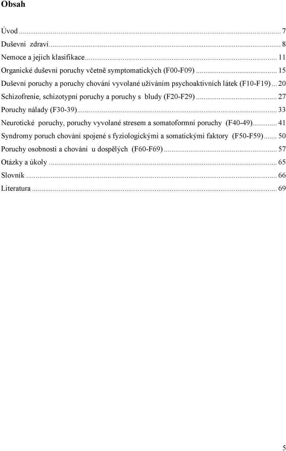 .. 20 Schizofrenie, schizotypní poruchy a poruchy s bludy (F20-F29)... 27 Poruchy nálady (F30-39).