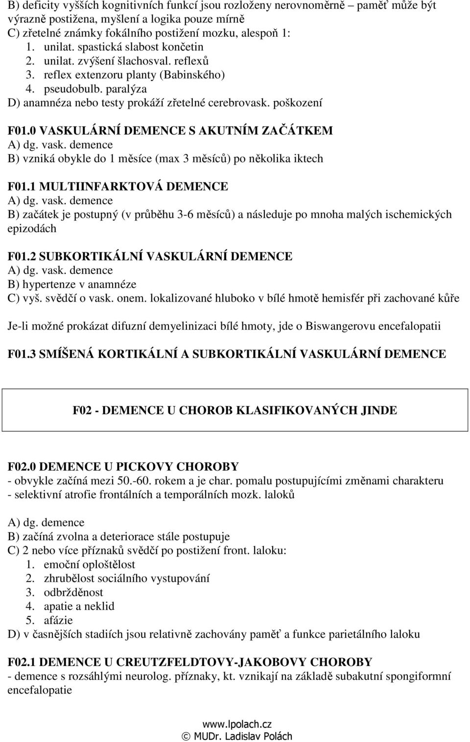 0 VASKULÁRNÍ DEMENCE S AKUTNÍM ZAČÁTKEM A) dg. vask. demence B) vzniká obykle do 1 měsíce (max 3 měsíců) po několika iktech F01.1 MULTIINFARKTOVÁ DEMENCE A) dg. vask. demence B) začátek je postupný (v průběhu 3-6 měsíců) a následuje po mnoha malých ischemických epizodách F01.