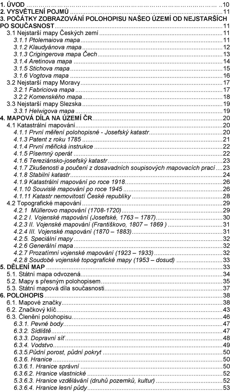 3 Nejstarší mapy Slezska...19 3.3.1 Helwigova mapa...19 4. MAPOVÁ DÍLA NA ÚZEMÍ ČR...20 4.1 Katastrální mapování...20 4.1.1 První měření polohopisné - Josefský katastr...20 4.1.3 Patent z roku 1785.