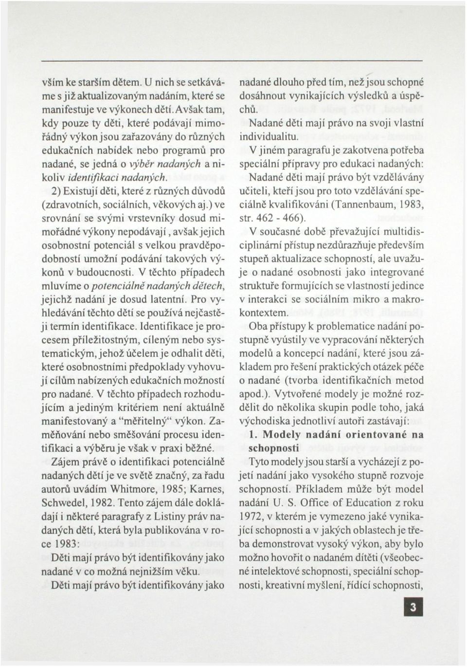 2) Existují děti, které z různých důvodů (zdravotních, sociálních, věkových aj.