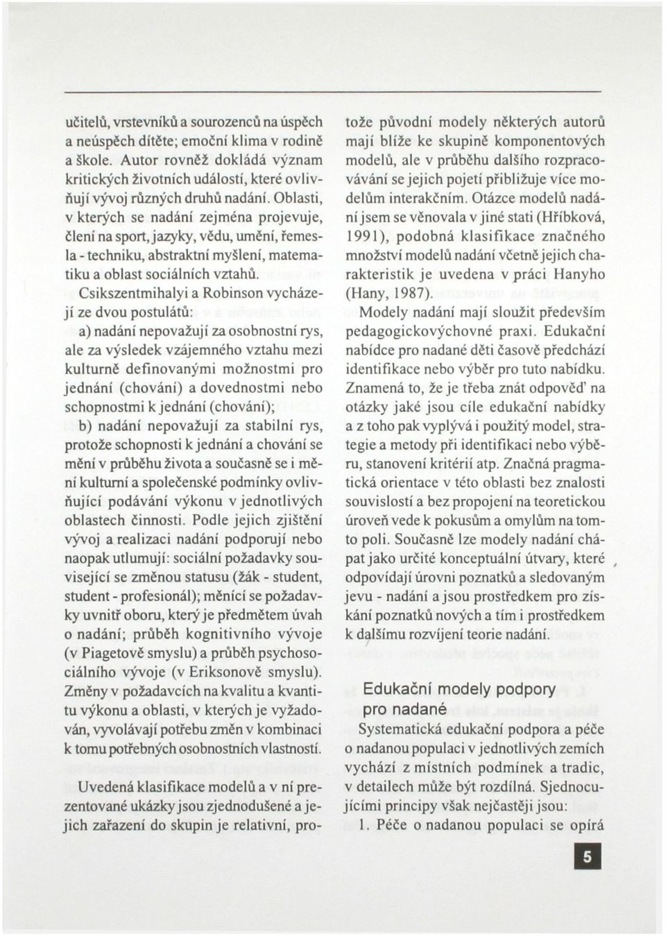 Csikszentmihalyi a Robinson vycházejí ze dvou postulátů: a) nadání nepovažují za osobnostní rys, ale za výsledek vzájemného vztahu mezi kulturně definovanými možnostmi pro jednání (chování) a