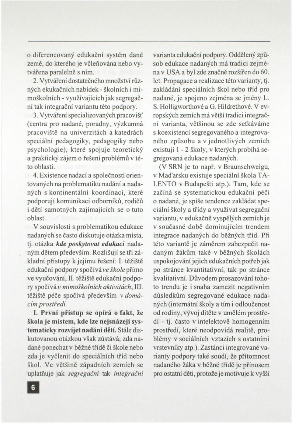 Vytváření specializovaných pracovišť (centra pro nadané, poradny, výzkumná pracoviště na univerzitách a katedrách speciální pedagogiky, pedagogiky nebo psychologie), které spojuje teoretický a