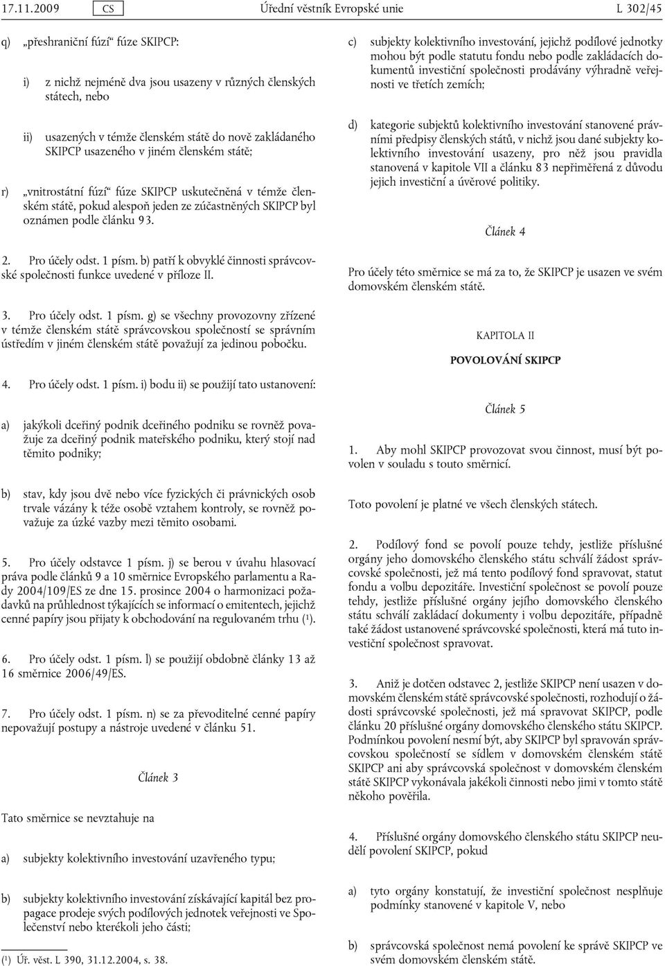 zakládaného SKIPCP usazeného v jiném členském státě; r) vnitrostátní fúzí fúze SKIPCP uskutečněná v témže členském státě, pokud alespoň jeden ze zúčastněných SKIPCP byl oznámen podle článku 93. 2.