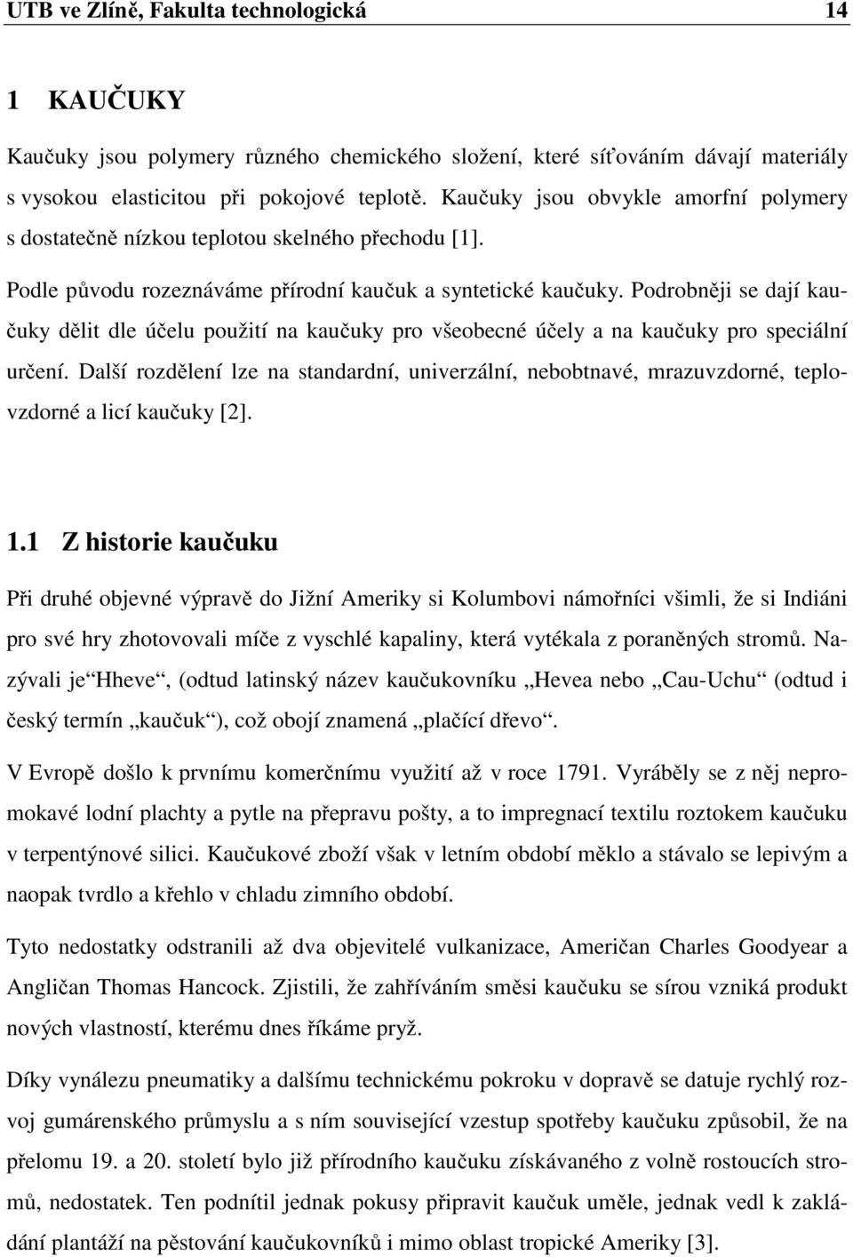 Podrobněji se dají kaučuky dělit dle účelu použití na kaučuky pro všeobecné účely a na kaučuky pro speciální určení.