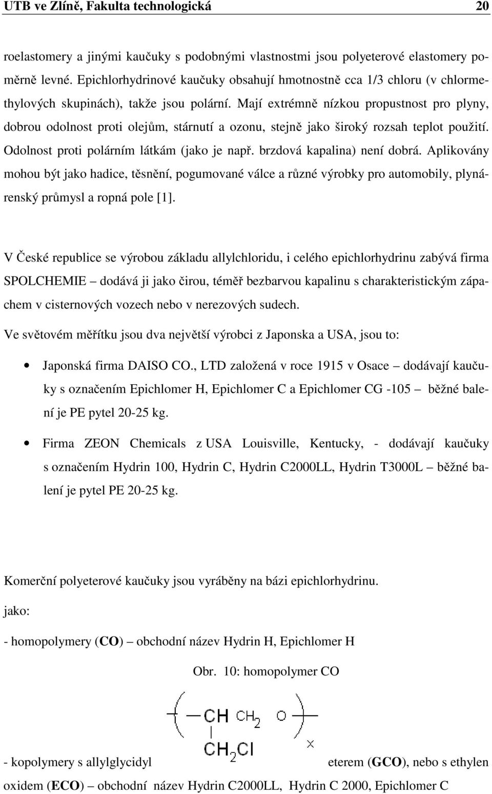 Mají extrémně nízkou propustnost pro plyny, dobrou odolnost proti olejům, stárnutí a ozonu, stejně jako široký rozsah teplot použití. Odolnost proti polárním látkám (jako je např.