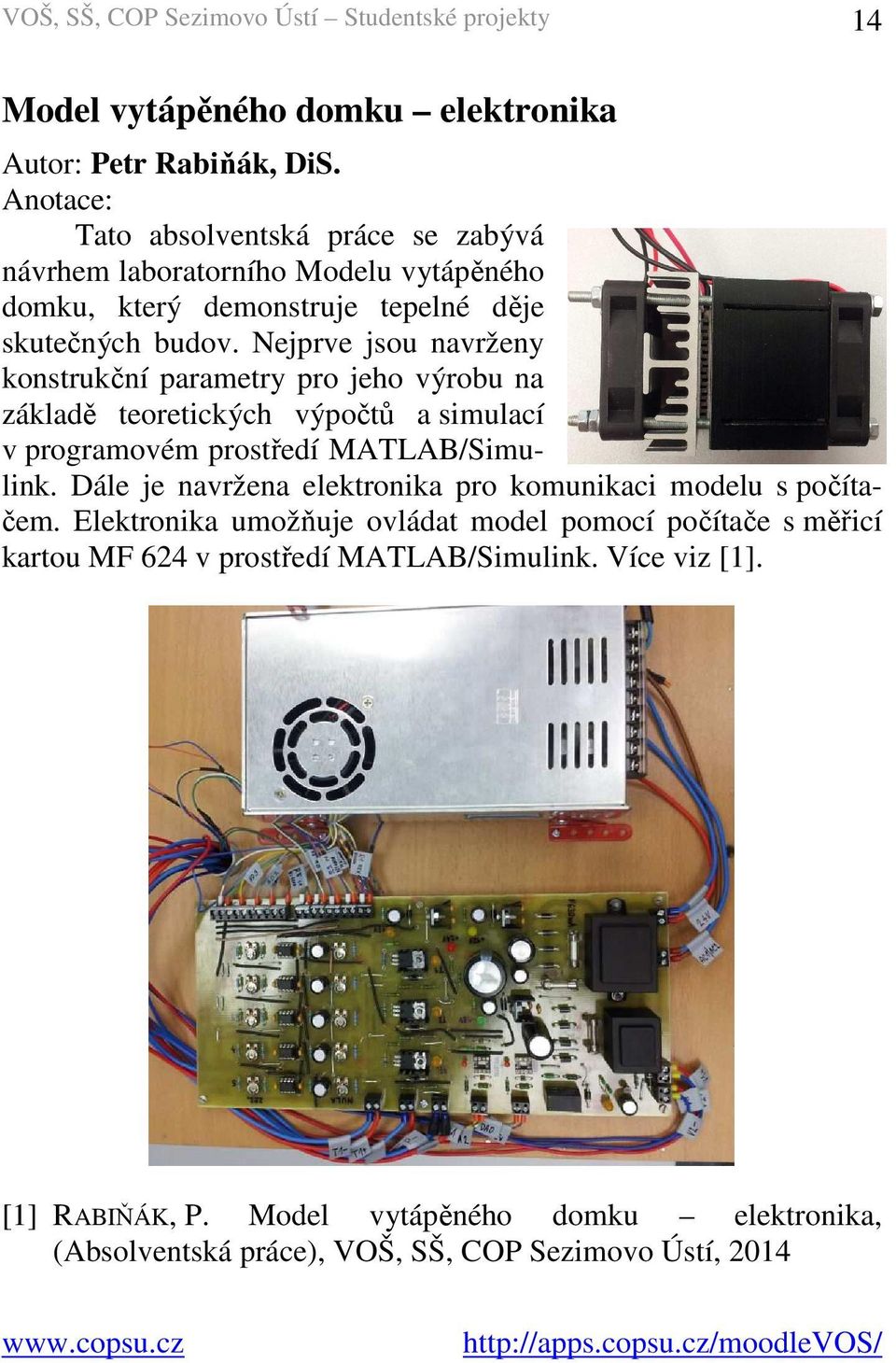 Nejprve jsou navrženy konstrukční parametry pro jeho výrobu na základě teoretických výpočtů a simulací v programovém prostředí MATLAB/Simulink.