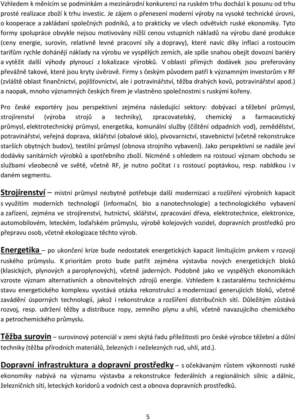 Tyto formy spolupráce obvykle nejsou motivovány nižší cenou vstupních nákladů na výrobu dané produkce (ceny energie, surovin, relativně levné pracovní síly a dopravy), které navíc díky inflaci a