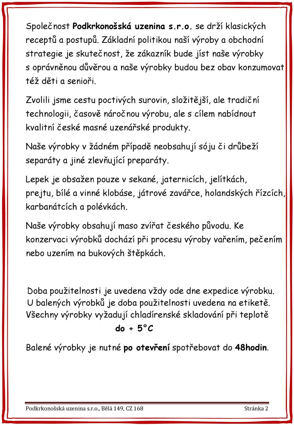 Zvolili jsme cestu poctivých surovin, složitější, ale tradiční technologii, časově náročnou výrobu, ale s cílem nabídnout kvalitní české masné uzenářské produkty.