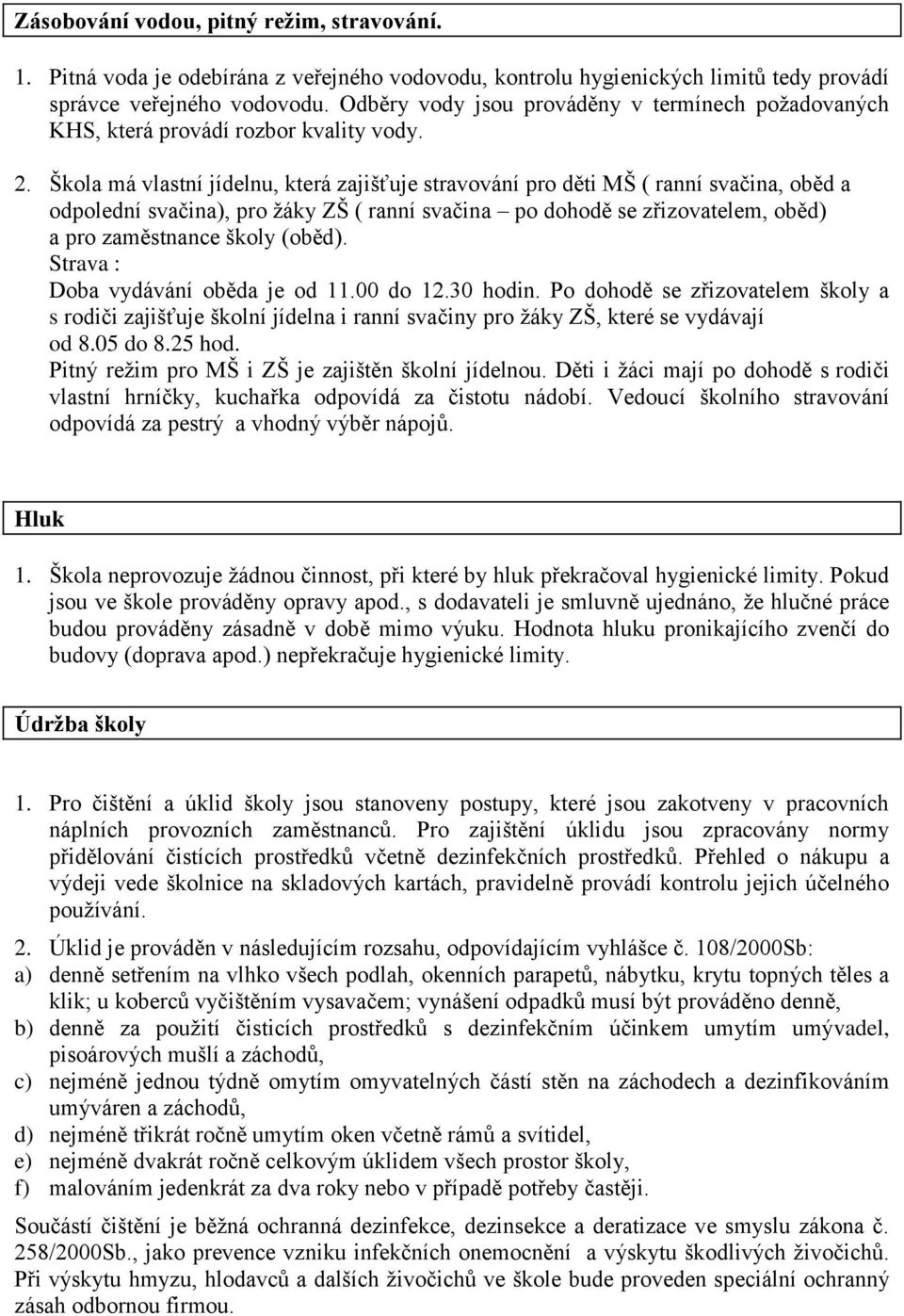 Škola má vlastní jídelnu, která zajišťuje stravování pro děti MŠ ( ranní svačina, oběd a odpolední svačina), pro žáky ZŠ ( ranní svačina po dohodě se zřizovatelem, oběd) a pro zaměstnance školy