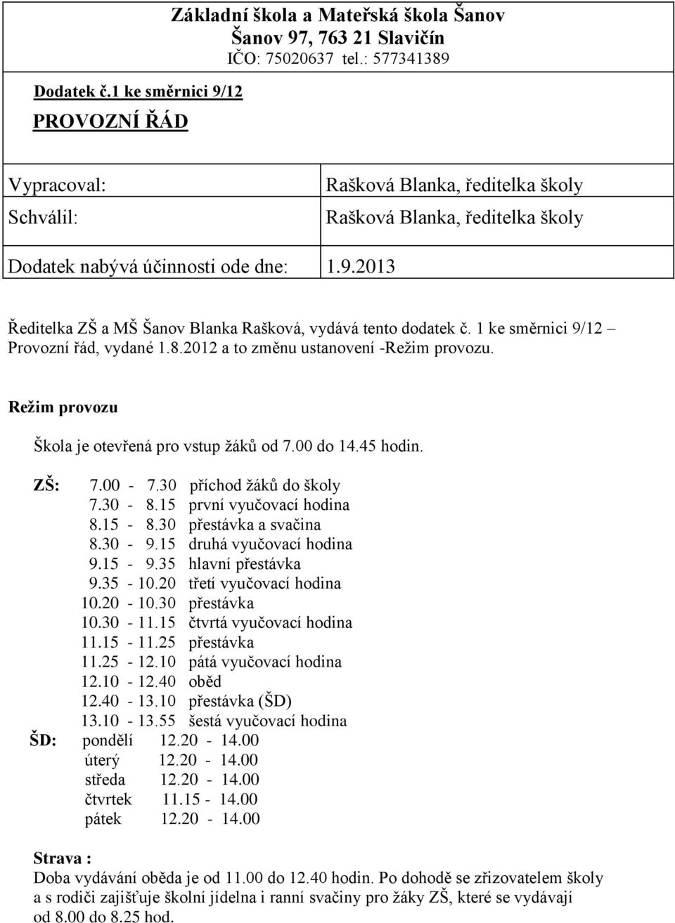 1 ke směrnici 9/12 Provozní řád, vydané 1.8.2012 a to změnu ustanovení -Režim provozu. Režim provozu Škola je otevřená pro vstup žáků od 7.00 do 14.45 hodin. ZŠ: 7.00-7.30 příchod žáků do školy 7.