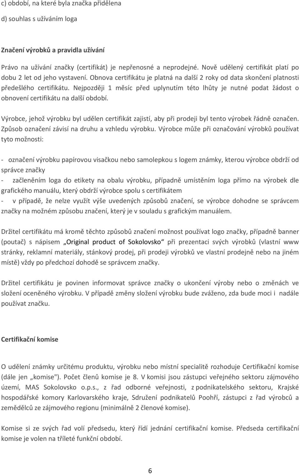 Nejpozději 1 měsíc před uplynutím této lhůty je nutné podat žádost o obnovení certifikátu na další období.