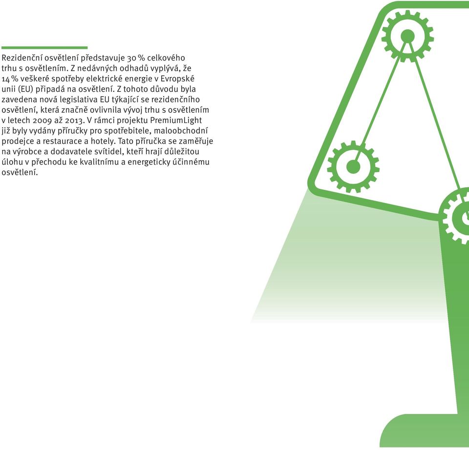 Z tohoto důvodu byla zavedena nová legislativa EU týkající se rezidenčního osvětlení, která značně ovlivnila vývoj trhu s osvětlením v letech 2009 až