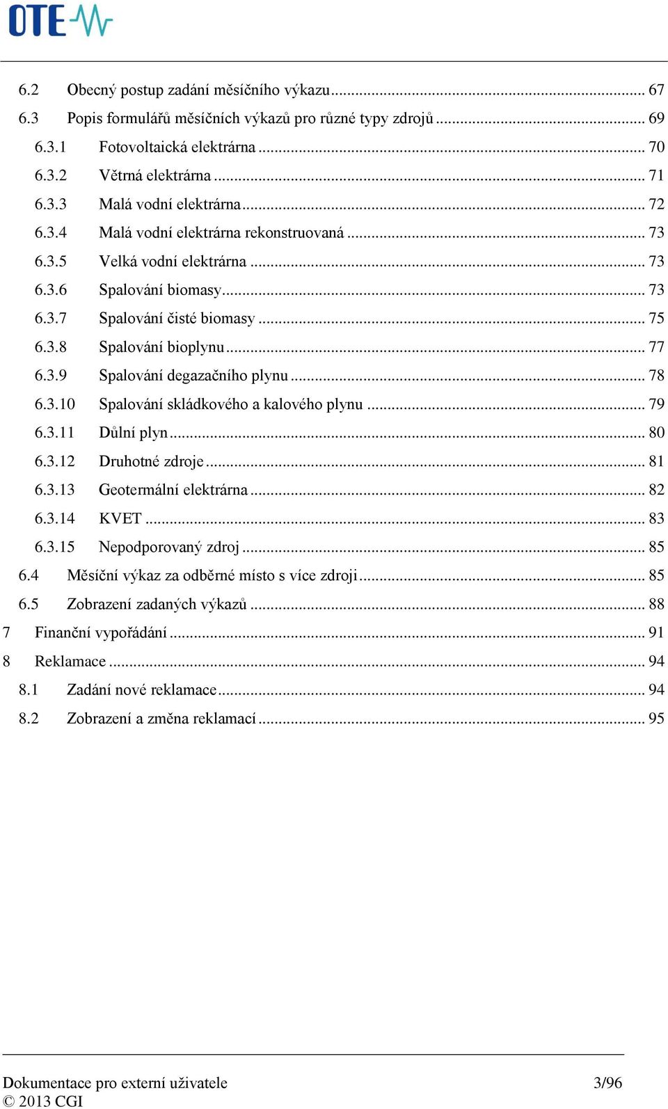 .. 78 6.3.10 Spalování skládkového a kalového plynu... 79 6.3.11 Důlní plyn... 80 6.3.12 Druhotné zdroje... 81 6.3.13 Geotermální elektrárna... 82 6.3.14 KVET... 83 6.3.15 Nepodporovaný zdroj... 85 6.