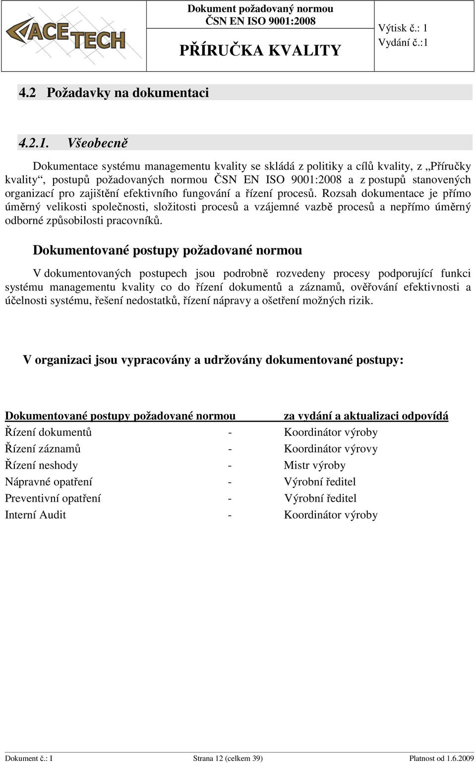 fungování a řízení procesů. Rozsah dokumentace je přímo úměrný velikosti společnosti, složitosti procesů a vzájemné vazbě procesů a nepřímo úměrný odborné způsobilosti pracovníků.