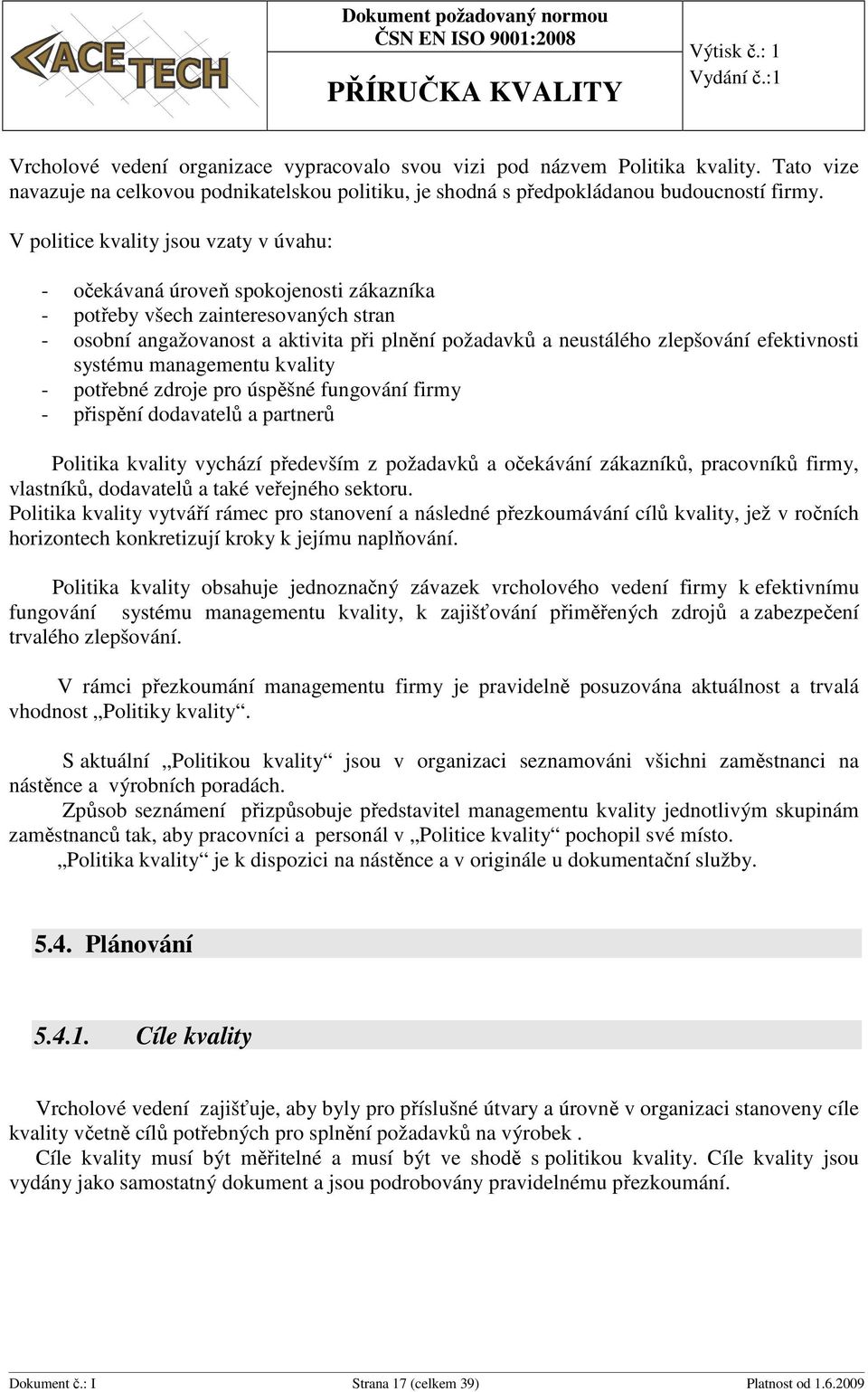 efektivnosti systému managementu kvality - potřebné zdroje pro úspěšné fungování firmy - přispění dodavatelů a partnerů Politika kvality vychází především z požadavků a očekávání zákazníků,