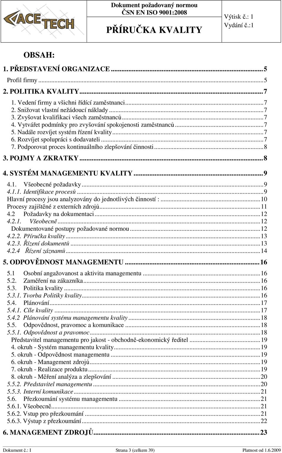 Podporovat proces kontinuálního zlepšování činnosti... 8 3. POJMY A ZKRATKY... 8 4. SYSTÉM MANAGEMENTU KVALITY... 9 4.1. Všeobecné požadavky... 9 4.1.1. Identifikace procesů.