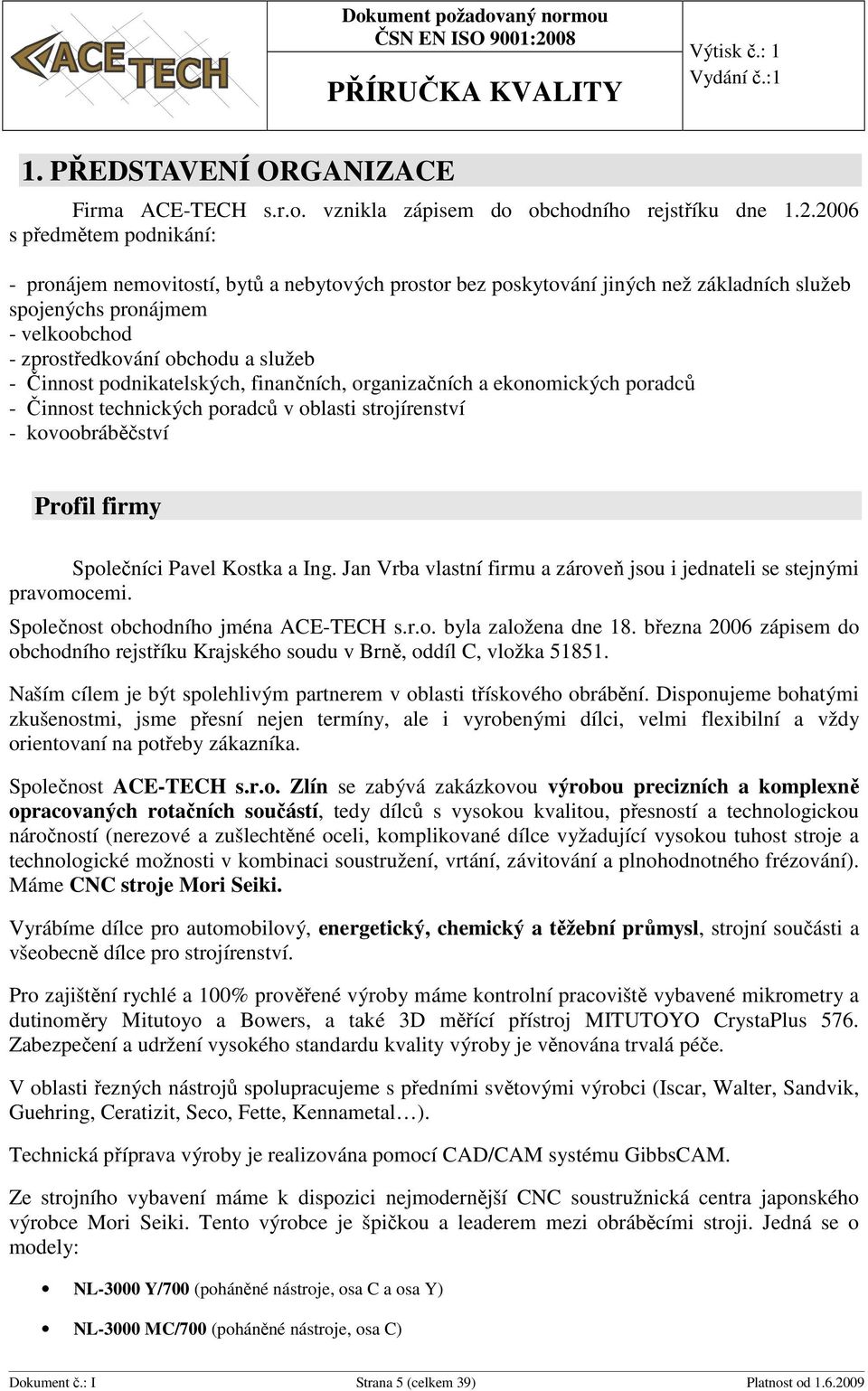 Činnost podnikatelských, finančních, organizačních a ekonomických poradců - Činnost technických poradců v oblasti strojírenství - kovoobráběčství Profil firmy Společníci Pavel Kostka a Ing.