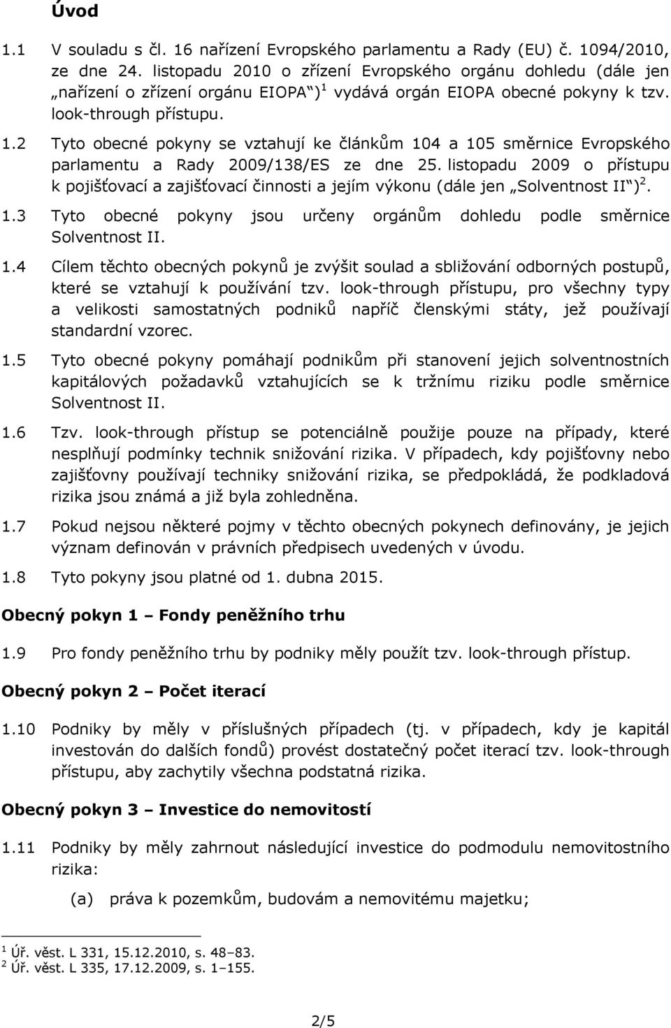 vydává orgán EIOPA obecné pokyny k tzv. look-through přístupu. 1.2 Tyto obecné pokyny se vztahují ke článkům 104 a 105 směrnice Evropského parlamentu a Rady 2009/138/ES ze dne 25.