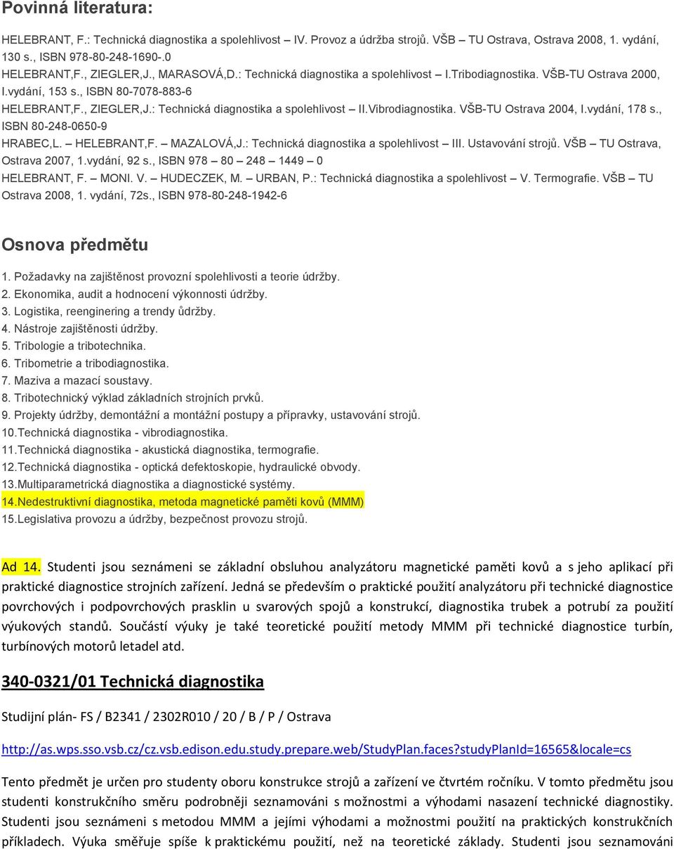 Vibrodiagnostika. VŠB-TU Ostrava 2004, I.vydání, 178 s., ISBN 80-248-0650-9 HRABEC,L. HELEBRANT,F. MAZALOVÁ,J.: Technická diagnostika a spolehlivost III. Ustavování strojů.