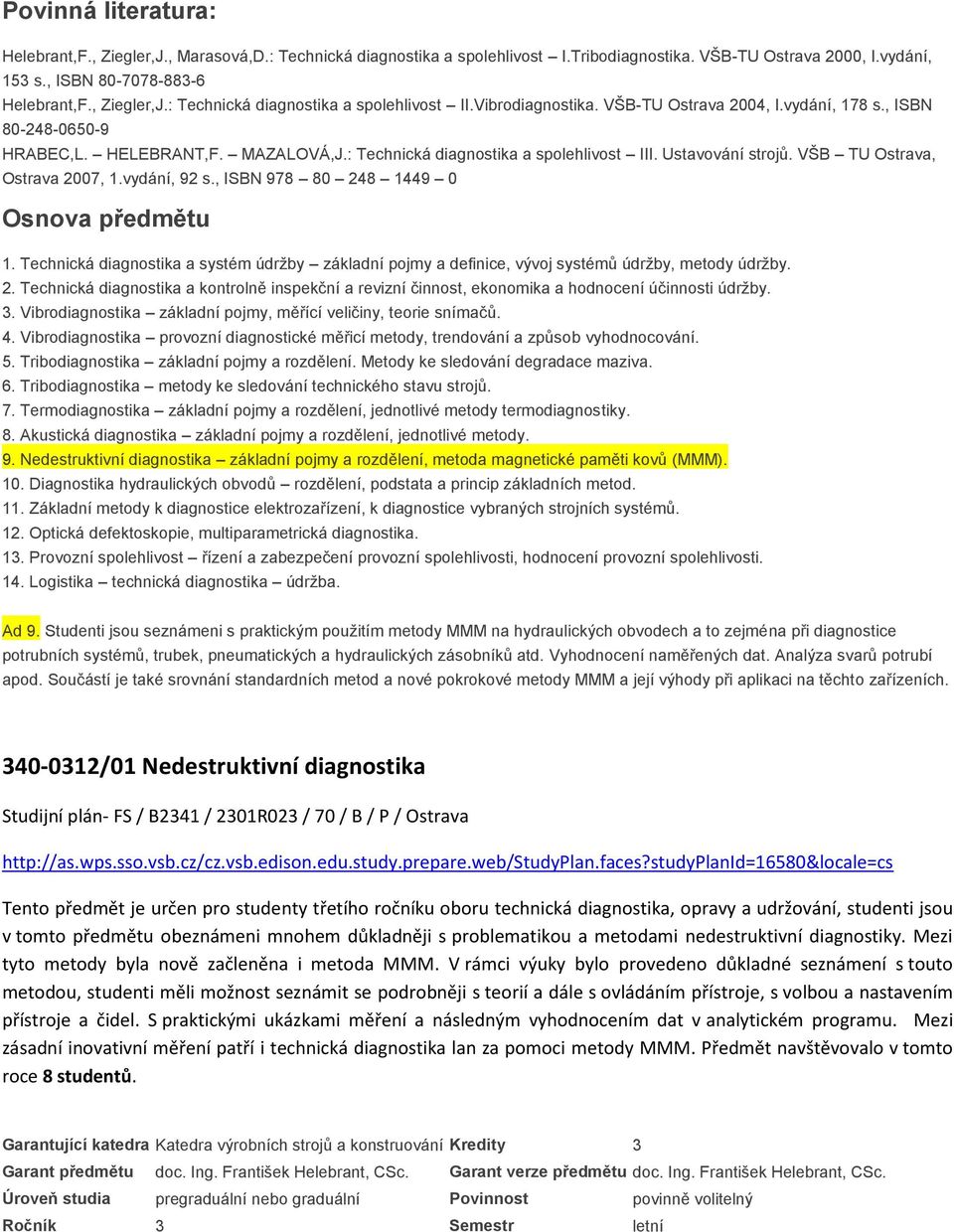 VŠB TU Ostrava, Ostrava 2007, 1.vydání, 92 s., ISBN 978 80 248 1449 0 Osnova předmětu 1. Technická diagnostika a systém údržby základní pojmy a definice, vývoj systémů údržby, metody údržby. 2. Technická diagnostika a kontrolně inspekční a revizní činnost, ekonomika a hodnocení účinnosti údržby.