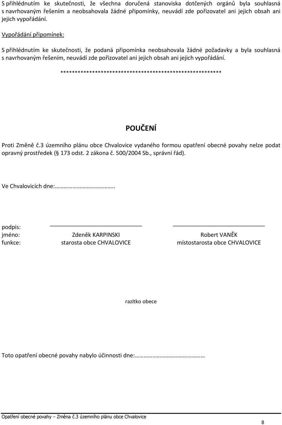 Vypořádání připomínek: S přihlédnutím ke skutečnosti, že podaná připomínka neobsahovala žádné požadavky a byla souhlasná s navrhovaným řešením, neuvádí zde pořizovatel ani jejich obsah ani 