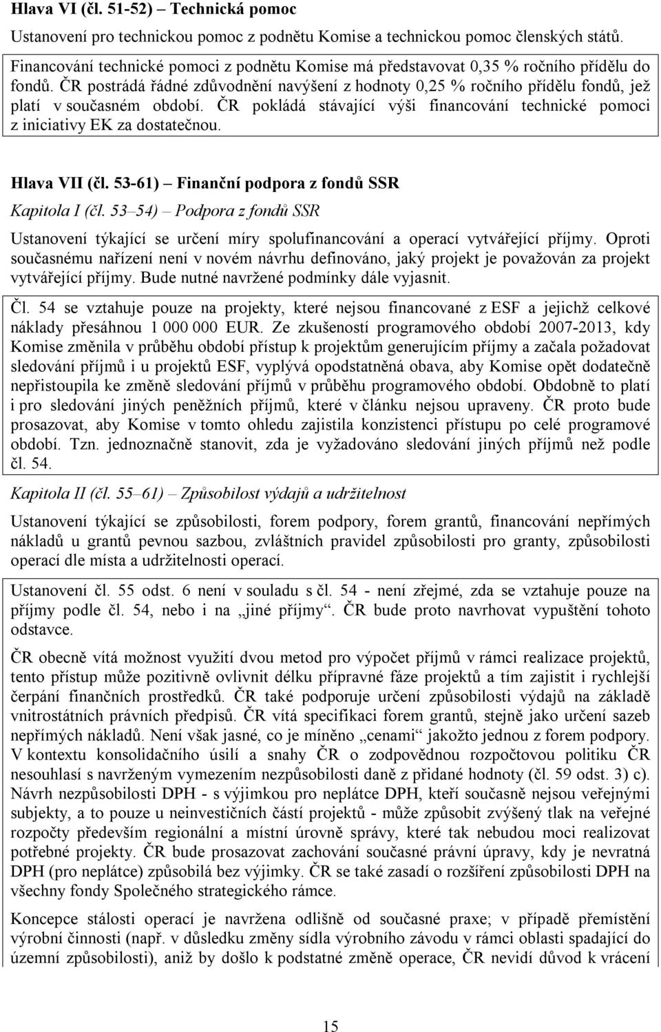 ČR postrádá řádné zdůvodnění navýšení z hodnoty 0,25 % ročního přídělu fondů, jež platí v současném období. ČR pokládá stávající výši financování technické pomoci z iniciativy EK za dostatečnou.