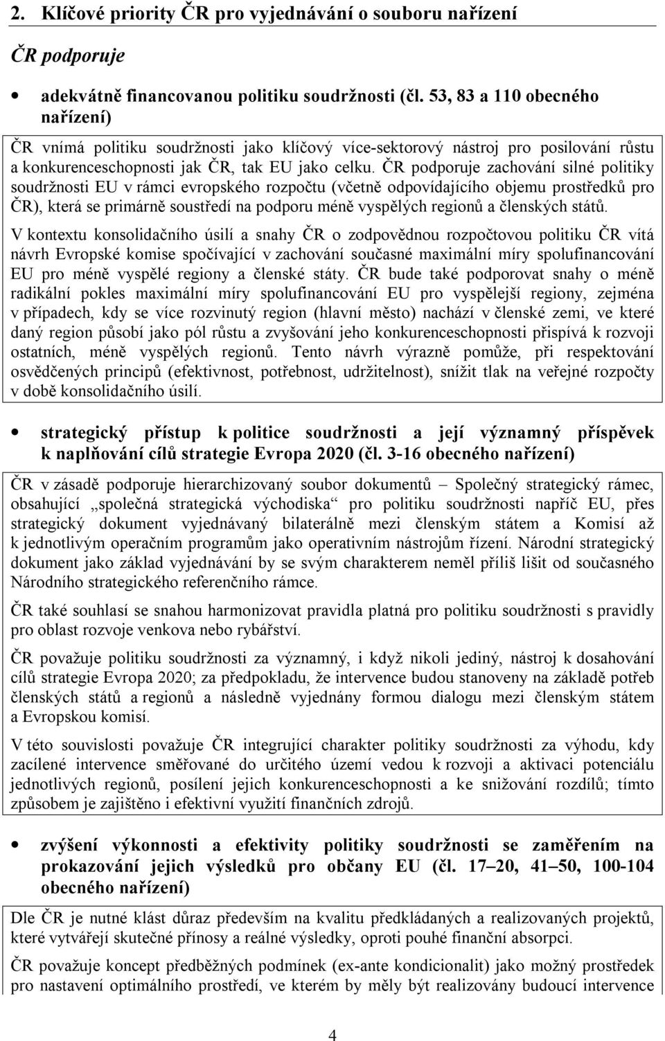 ČR podporuje zachování silné politiky soudržnosti EU v rámci evropského rozpočtu (včetně odpovídajícího objemu prostředků pro ČR), která se primárně soustředí na podporu méně vyspělých regionů a