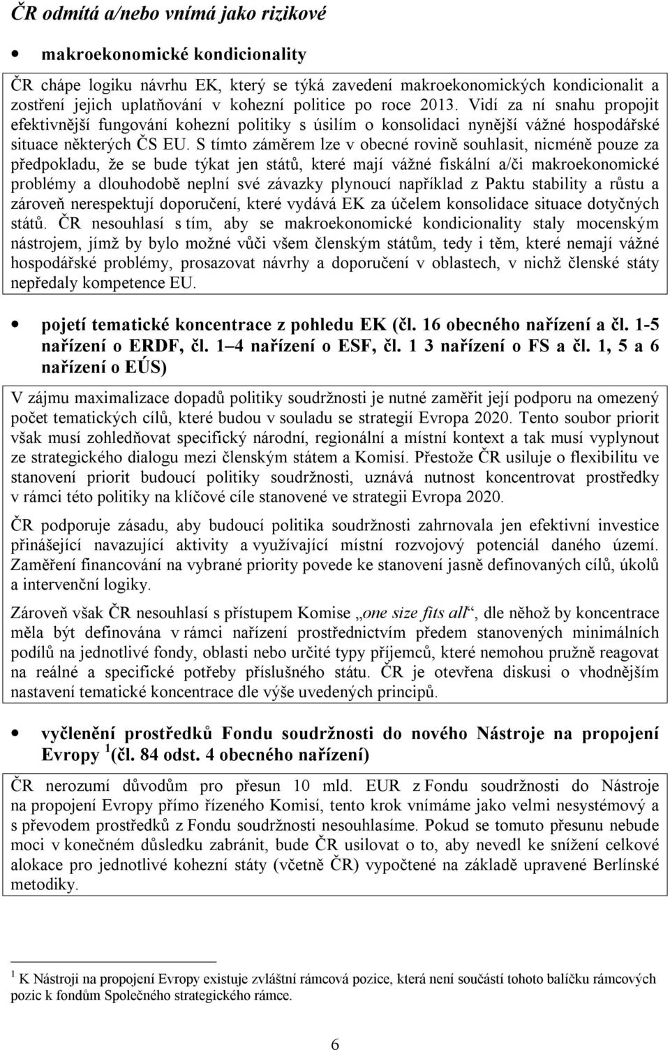 S tímto záměrem lze v obecné rovině souhlasit, nicméně pouze za předpokladu, že se bude týkat jen států, které mají vážné fiskální a/či makroekonomické problémy a dlouhodobě neplní své závazky