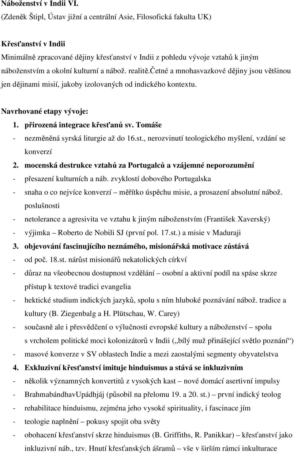 Tomáše - nezměněná syrská liturgie až do 16.st., nerozvinutí teologického myšlení, vzdání se konverzí 2. mocenská destrukce vztahů za Portugalců a vzájemné neporozumění - přesazení kulturních a náb.