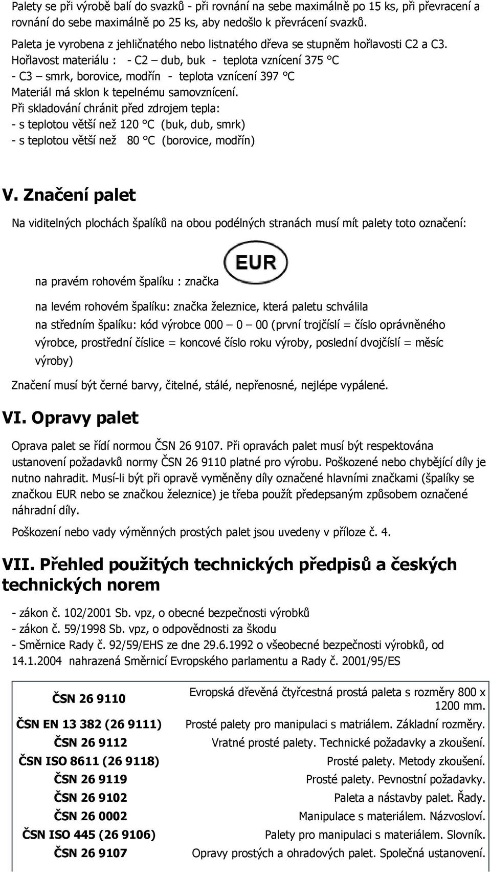 Hořlavost materiálu : - C2 dub, buk - teplota vznícení 375 C - C3 smrk, borovice, modřín - teplota vznícení 397 C Materiál má sklon k tepelnému samovznícení.