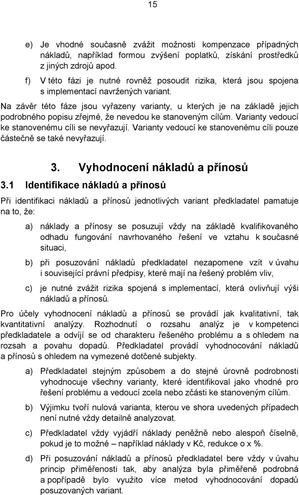 Na závěr této fáze jsou vyřazeny varianty, u kterých je na základě jejich podrobného popisu zřejmé, že nevedou ke stanoveným cílům. Varianty vedoucí ke stanovenému cíli se nevyřazují.