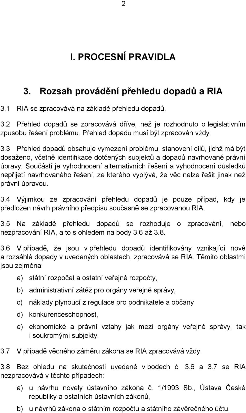Součástí je vyhodnocení alternativních řešení a vyhodnocení důsledků nepřijetí navrhovaného řešení, ze kterého vyplývá, že věc nelze řešit jinak než právní úpravou. 3.