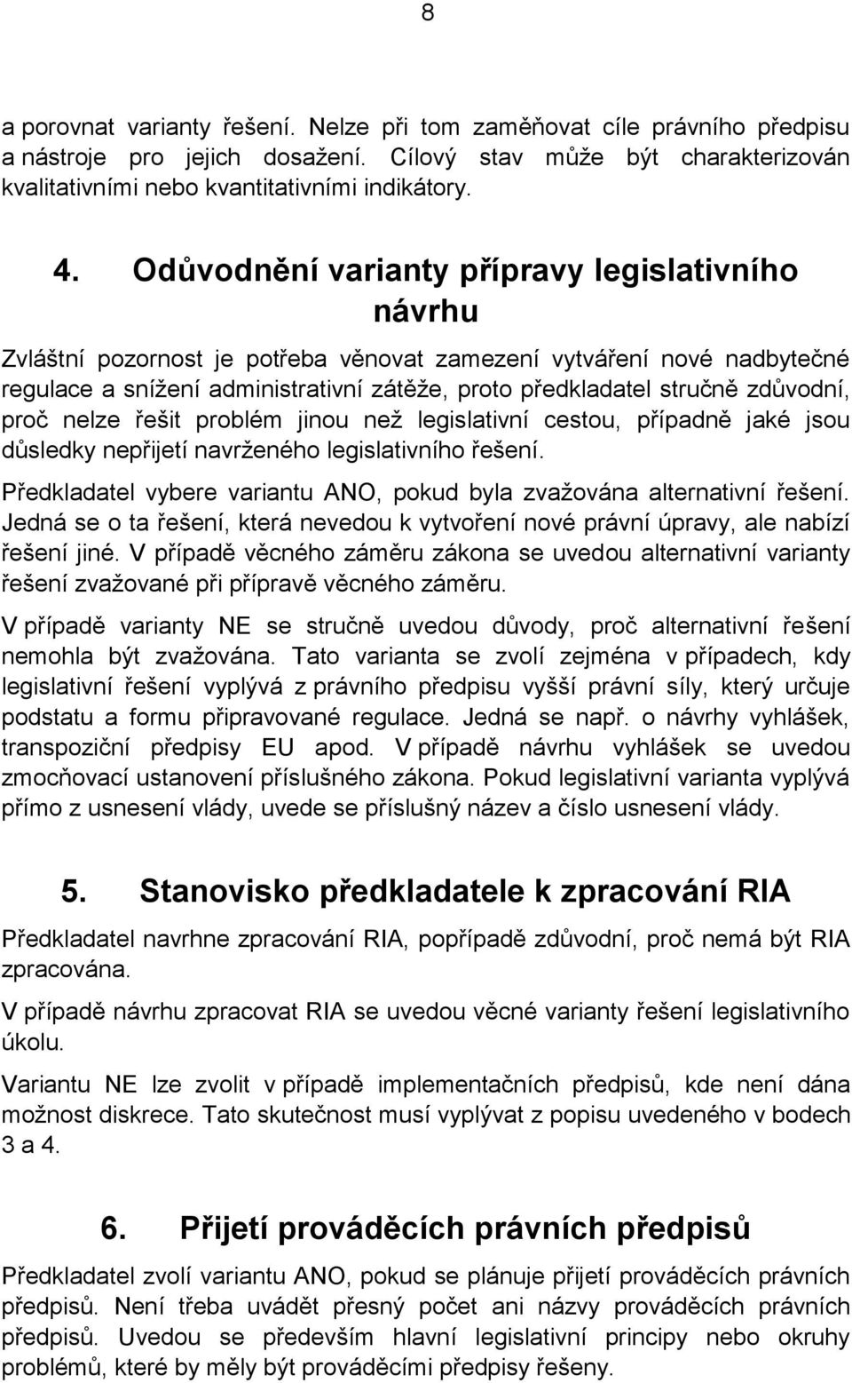 zdůvodní, proč nelze řešit problém jinou než legislativní cestou, případně jaké jsou důsledky nepřijetí navrženého legislativního řešení.