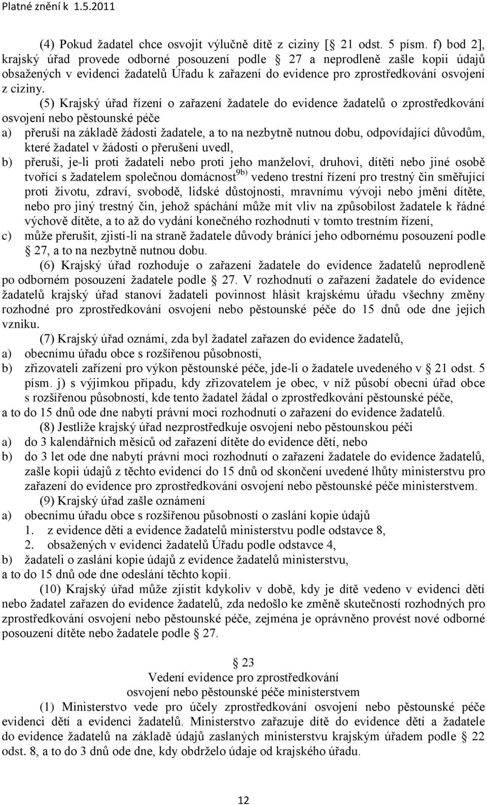 (5) Krajský úřad řízení o zařazení ţadatele do evidence ţadatelů o zprostředkování osvojení nebo pěstounské péče a) přeruší na základě ţádosti ţadatele, a to na nezbytně nutnou dobu, odpovídající