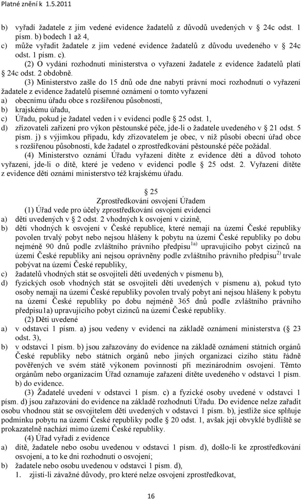 (3) Ministerstvo zašle do 15 dnů ode dne nabytí právní moci rozhodnutí o vyřazení ţadatele z evidence ţadatelů písemné oznámení o tomto vyřazení a) obecnímu úřadu obce s rozšířenou působností, b)