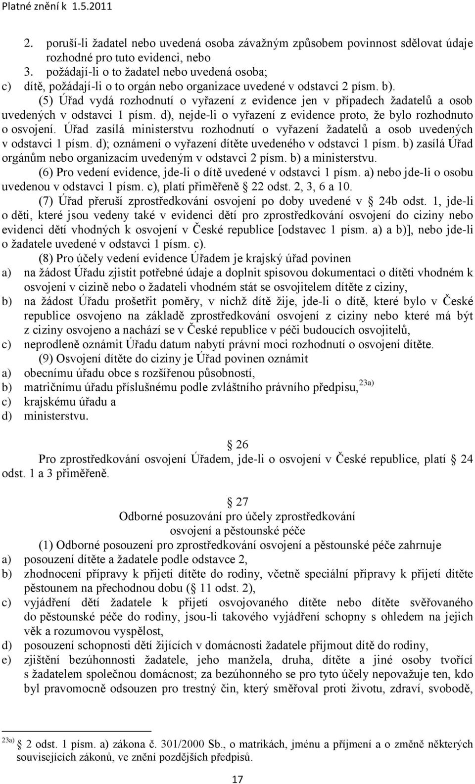 (5) Úřad vydá rozhodnutí o vyřazení z evidence jen v případech ţadatelů a osob uvedených v odstavci 1 písm. d), nejde-li o vyřazení z evidence proto, ţe bylo rozhodnuto o osvojení.