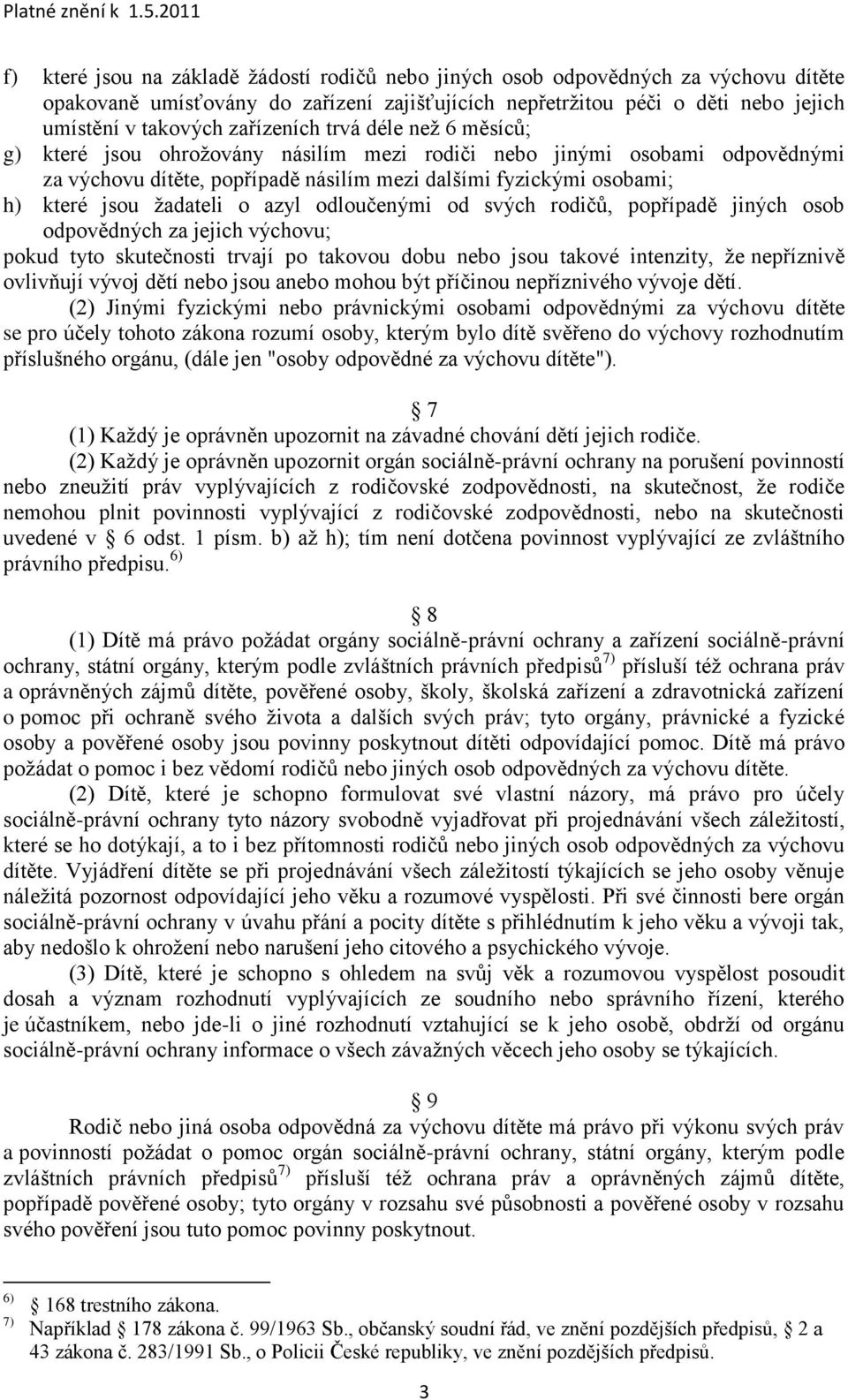 ţadateli o azyl odloučenými od svých rodičů, popřípadě jiných osob odpovědných za jejich výchovu; pokud tyto skutečnosti trvají po takovou dobu nebo jsou takové intenzity, ţe nepříznivě ovlivňují