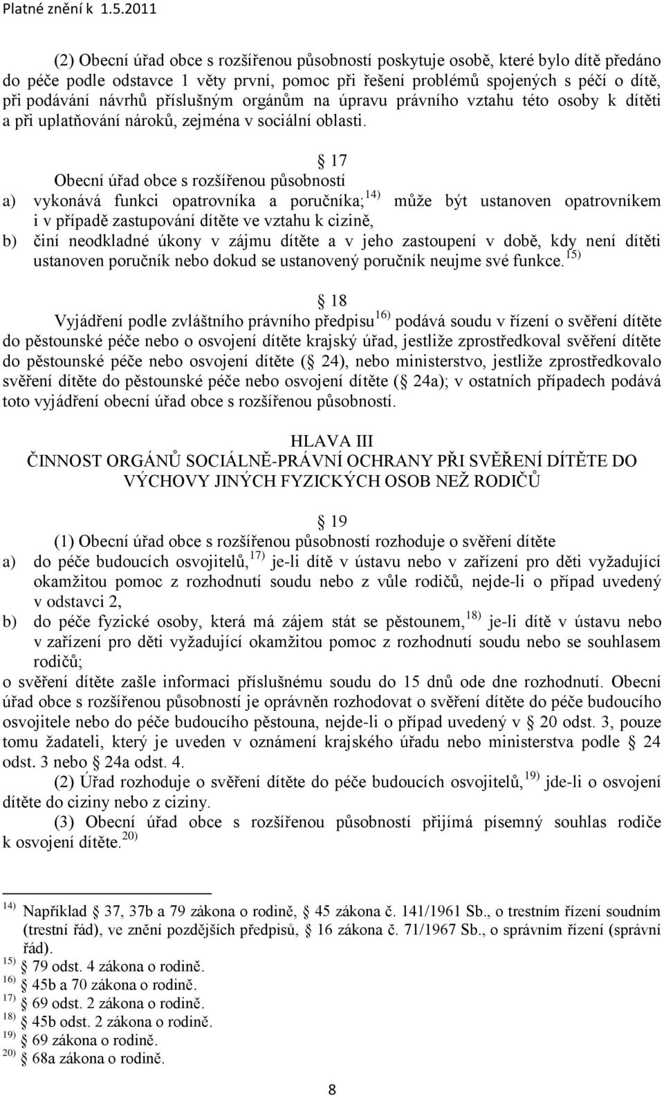 17 Obecní úřad obce s rozšířenou působností a) vykonává funkci opatrovníka a poručníka; 14) můţe být ustanoven opatrovníkem i v případě zastupování dítěte ve vztahu k cizině, b) činí neodkladné úkony