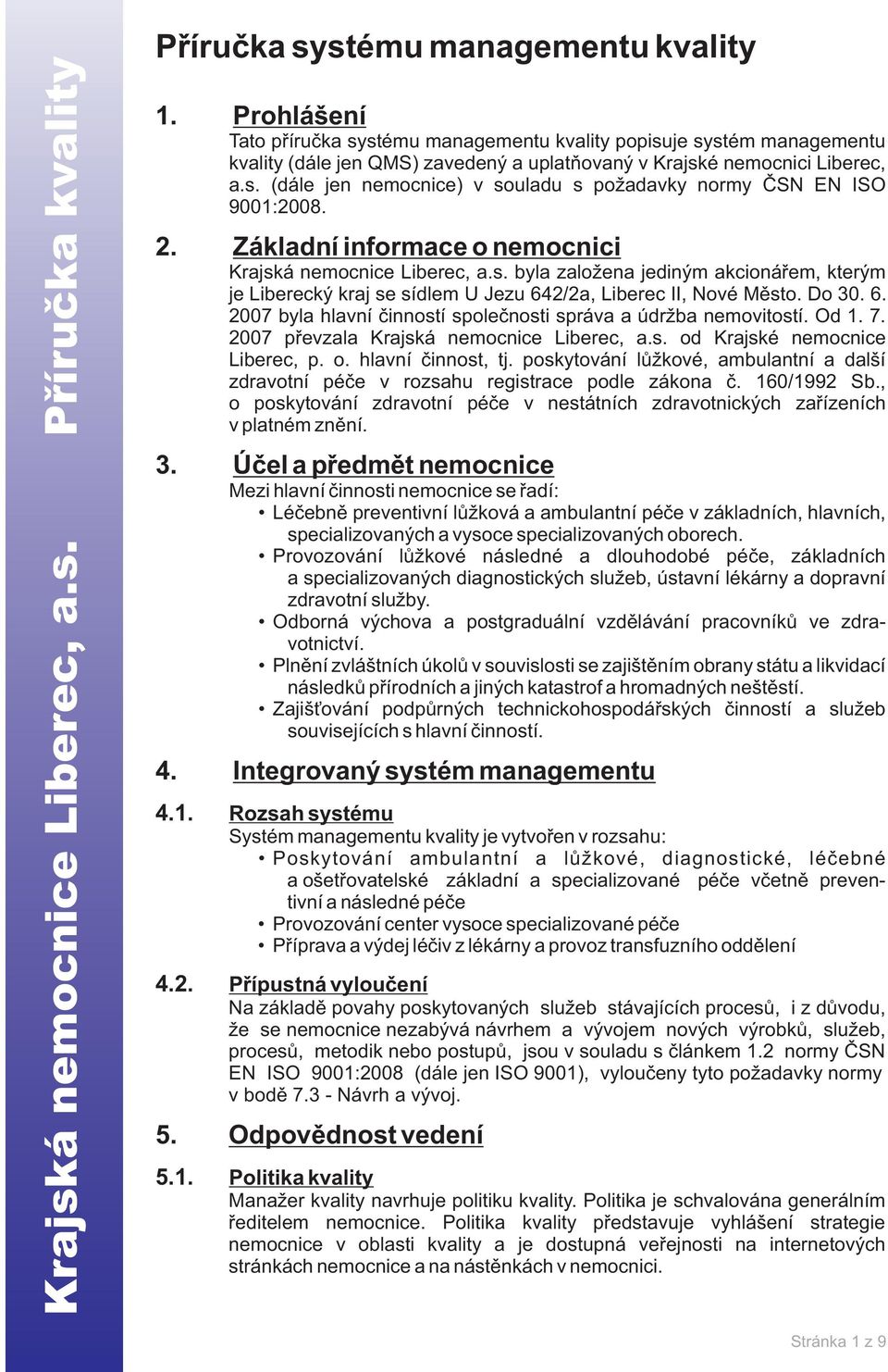 2/2a, Liberec II, Nové Mìsto. Do 30. 6. 2007 byla hlavní èinností spoleènosti správa a údržba nemovitostí. Od 1. 7. 2007 pøevzala Krajská nemocnice Liberec, a.s. od Krajské nemocnice Liberec, p. o. hlavní èinnost, tj.