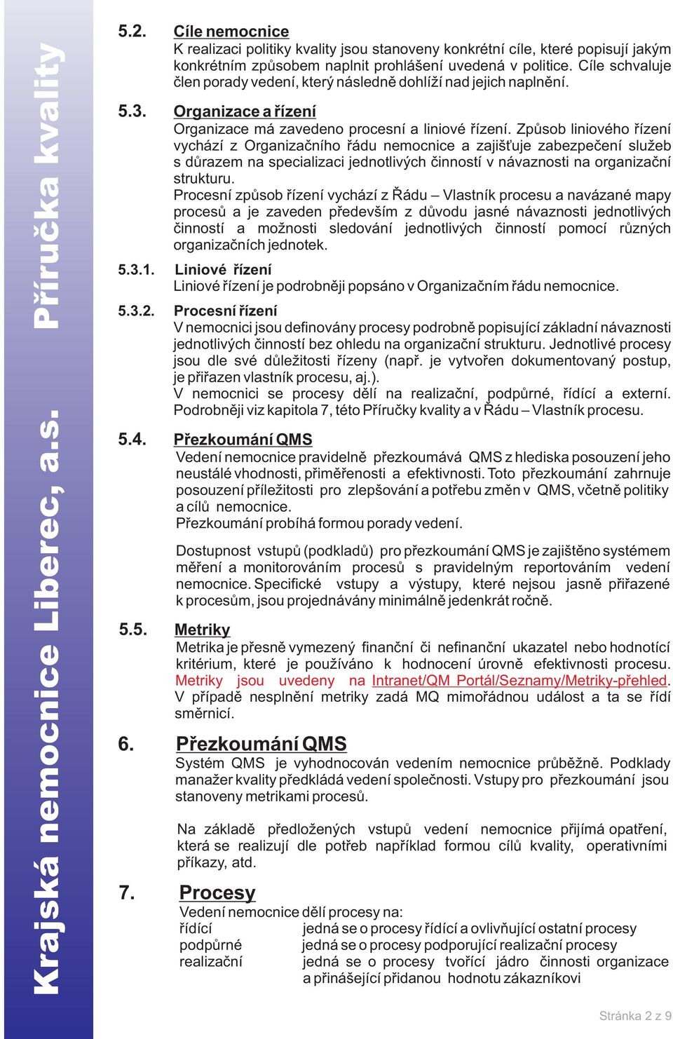 Zpùsob liniového øízení vychází z Organizaèního øádu nemocnice a zajiš uje zabezpeèení služeb s dùrazem na specializaci jednotlivých èinností v návaznosti na organizaèní strukturu.