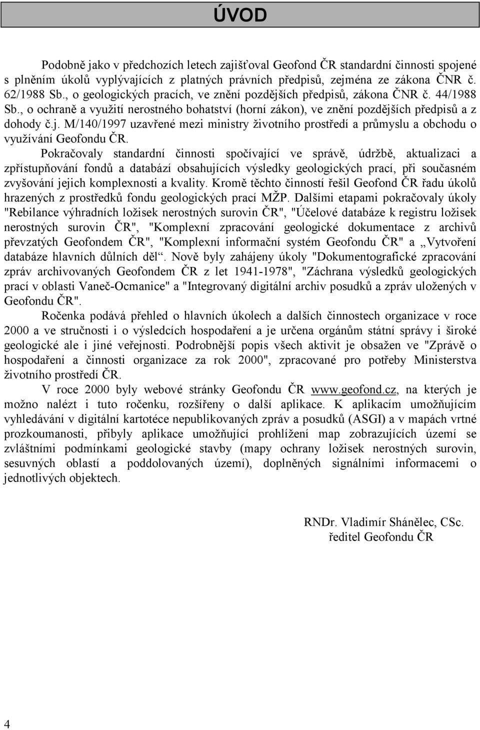 Pokračovaly standardní činnosti spočívající ve správě, údržbě, aktualizaci a zpřístupňování fondů a databází obsahujících výsledky geologických prací, při současném zvyšování jejich komplexnosti a
